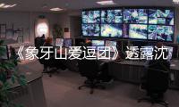 《象牙山爱逗团》透露沈梦辰杜海涛婚讯 宋小宝称不随礼