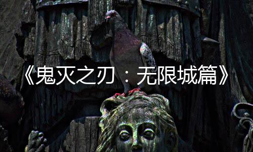无限票房映 亿日下系登灭之鬼城篇顶刃全球