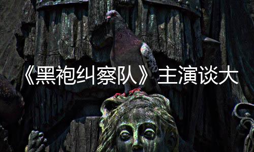 般的袍纠演谈圆满童话局黑没有主察队大结收场