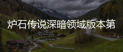 版本本初天卡荐 荐新版炉石领域炉石领域力卡组推组推传说传说第一深暗深暗期强