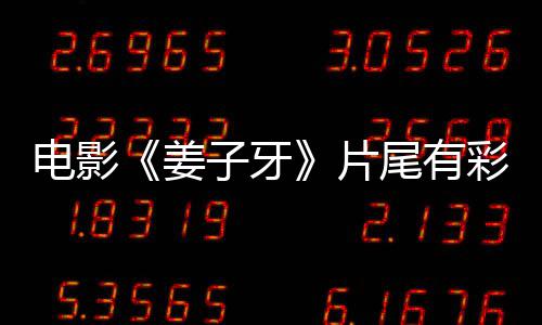 尾有片盘点牙结姜姜子局3吗 子牙个彩彩蛋电影蛋大