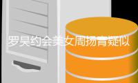罗昊约会美女周扬青疑似默认 深夜打气：不可以生病