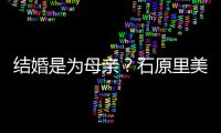 结婚是为母亲？石原里美曾亲口否认会为尽孝结婚