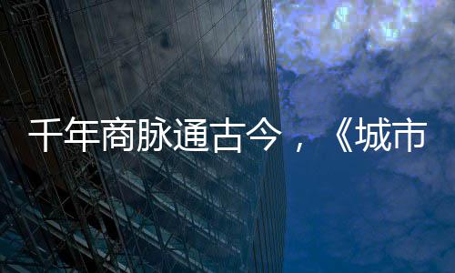 通古今，进文华录明城走州城商脉市风市广千年