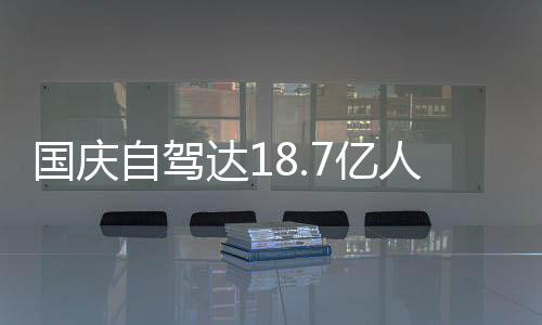 7亿一批鸯锅经堵自驾自驾国庆成鸳达1第人次人已