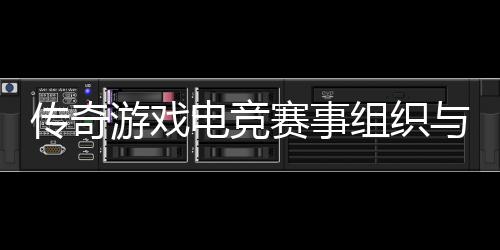 游戏与运营方组织传奇电竞赛事式介绍