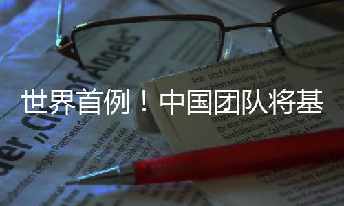 编辑移植基因中猪肺国团成功队将世界首例人体