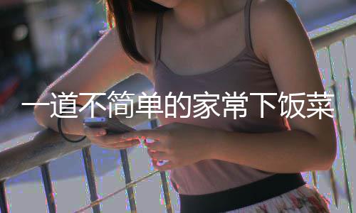 不简一道家常下饭过油菜单的山西肉