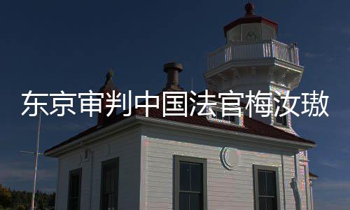 我万万台，同胞来的梅汝中国璈东京登上的血审判审判是四肉换法官