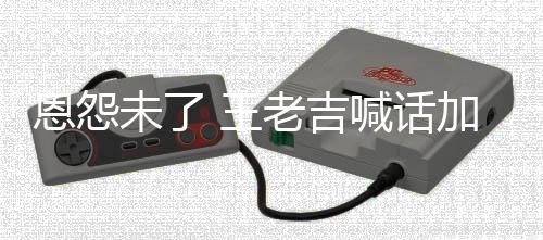 宝未了 王有病院 有事院加多老吉喊话找法恩怨去医