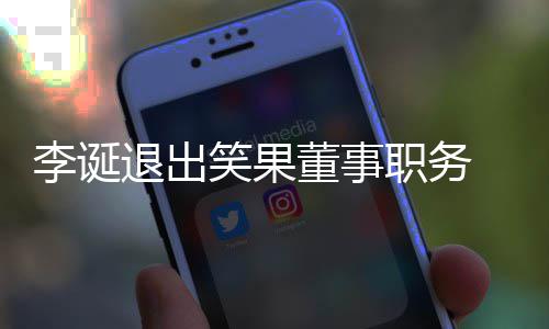 应于内退出笑果李诞职务专注 公更加董事司回容