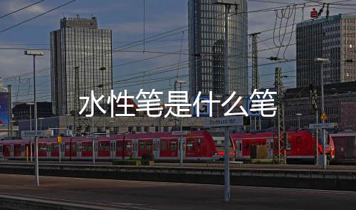 笔是笔水性什么