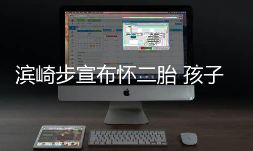 滨崎步宣布怀保密 孩子父二胎份仍亲身