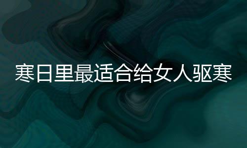 胃的饮品姜里最寒日寒暖枣茶给女适合人驱