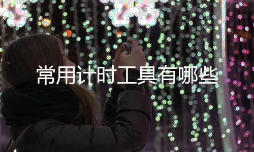 有哪计时些工具常用