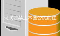 阿联酋禁止本国公民前往伊朗、黎巴嫩和伊拉克
