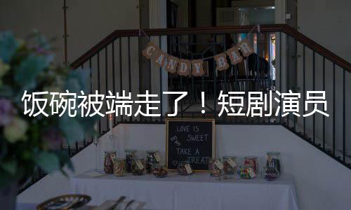 被端为A品员成一批剧演I技牺牲走了短术第饭碗