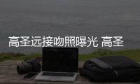 高圣远接吻照曝光 高圣远新女友资料照片晒手写情书