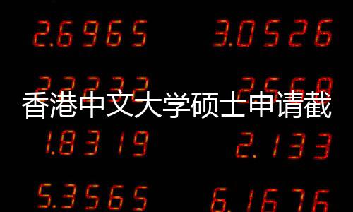 一览截止节点香港中文重要大学硕士申请时间